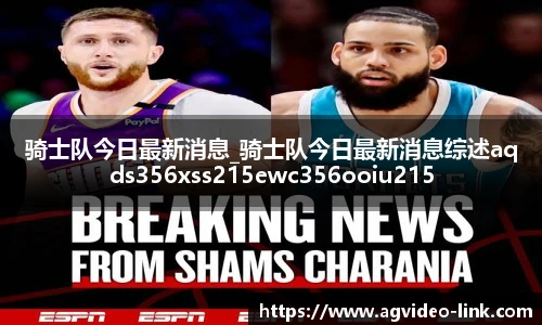 骑士队今日最新消息_骑士队今日最新消息综述aqds356xss215ewc356ooiu215